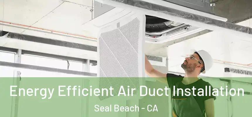  Energy Efficient Air Duct Installation Seal Beach - CA